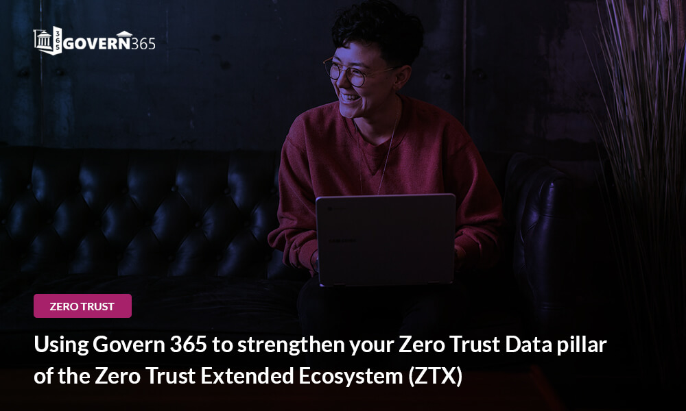 Using Govern 365 to strengthen your Zero Trust Data pillar of the Zero Trust Extended Ecosystem (ZTX)