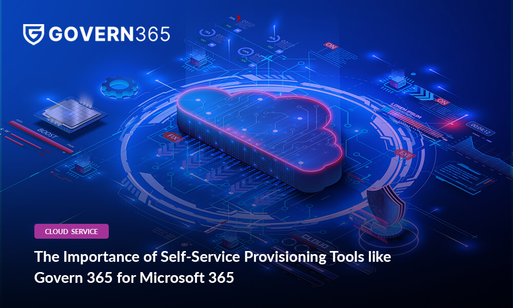 The Importance of Self-Service Provisioning Tools like Govern 365 for Microsoft 365 