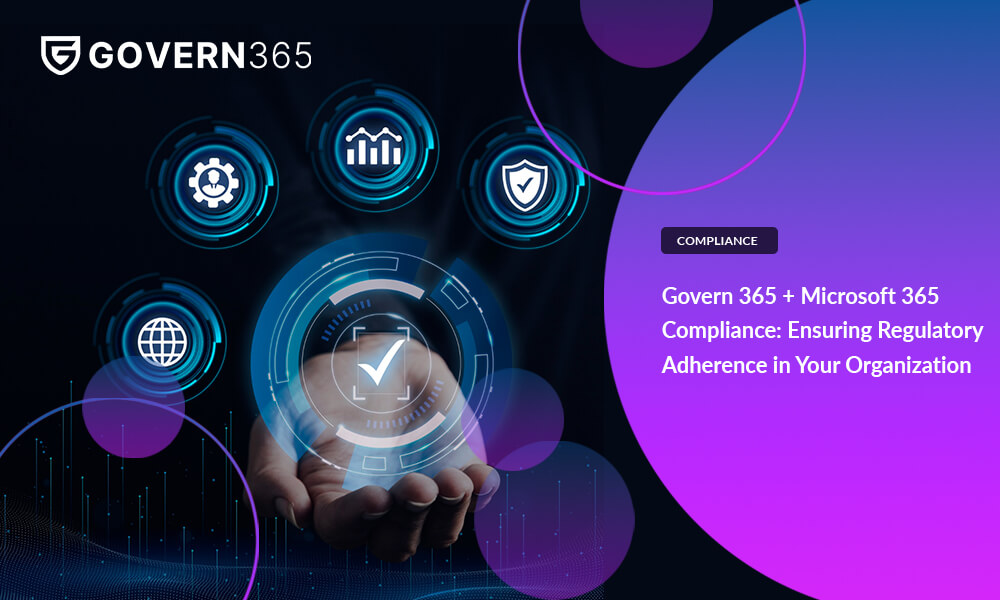 Govern 365 + Microsoft 365 Compliance: Ensuring Regulatory Adherence in Your Organization